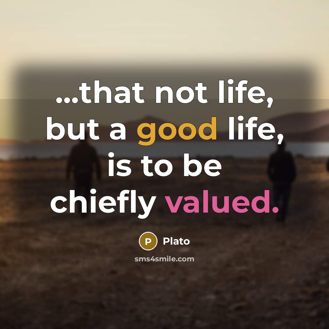 “...that not life, but a good life, is to be…” quote by Plato