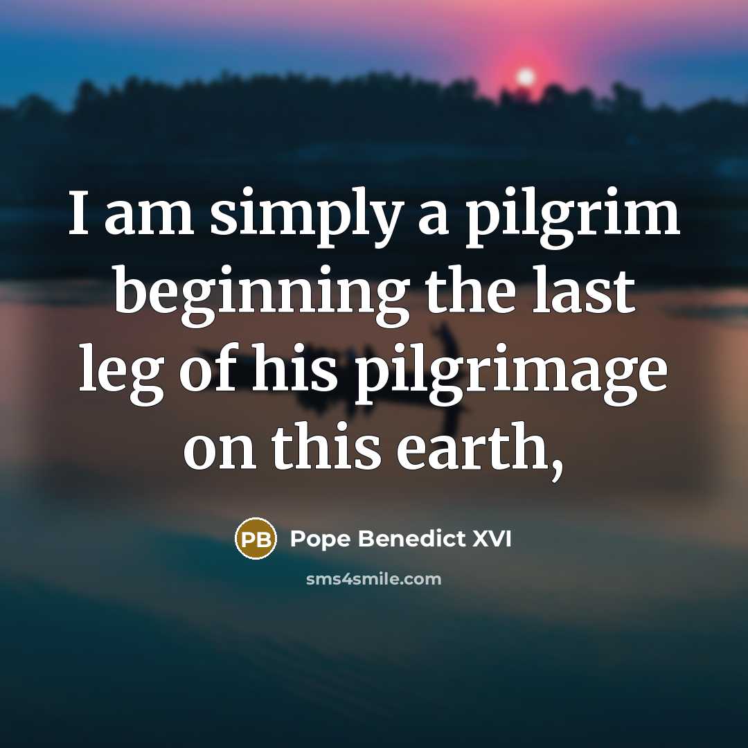 “I am simply a pilgrim beginning the last leg of…” quote by Pope Benedict XVI