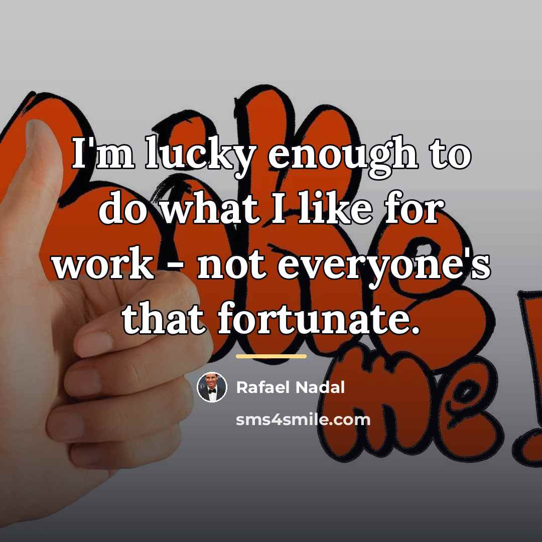 “I'm lucky enough to do what I like for work…” quote by Rafael Nadal