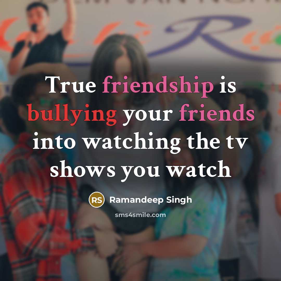 “True friendship is bullying your friends into watching the tv shows you watch” quote by Ramandeep Singh
