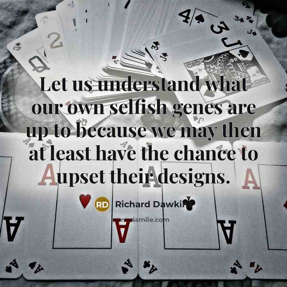 “Let us understand what our own selfish genes are up…” quote by Richard Dawkins
