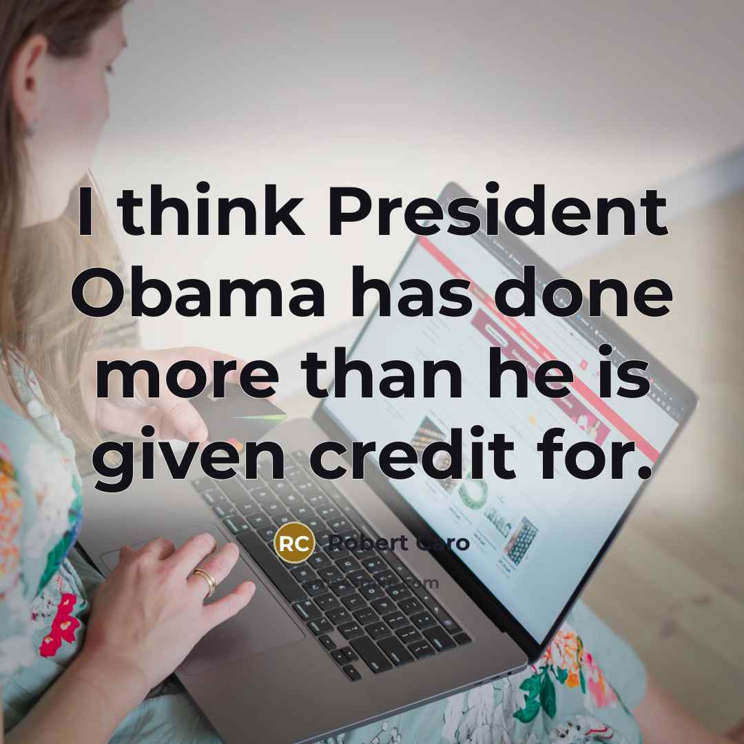 “I think President Obama has done more than he is…” quote by Robert Caro
