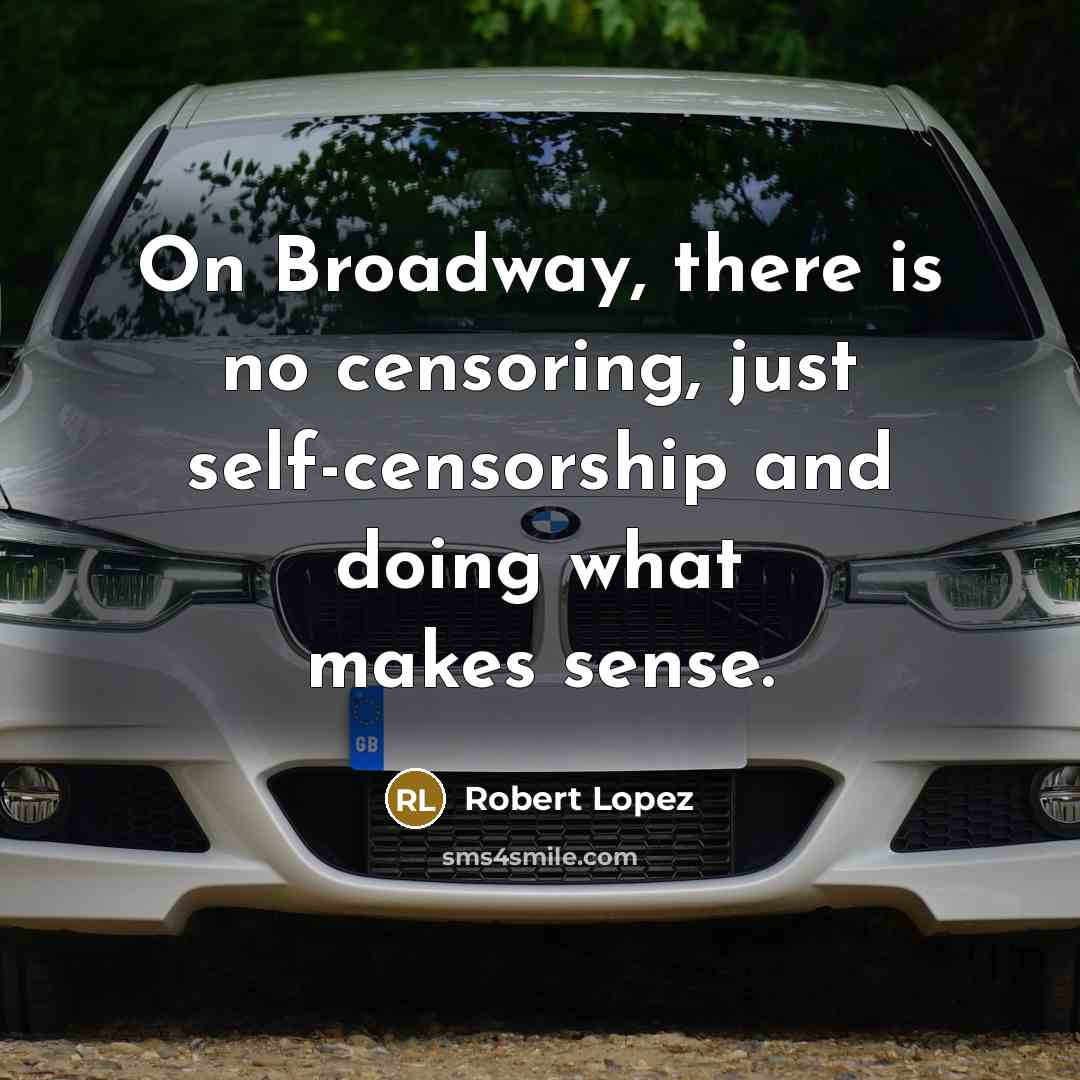 “On Broadway, there is no censoring, just self-censorship and doing…” quote by Robert Lopez