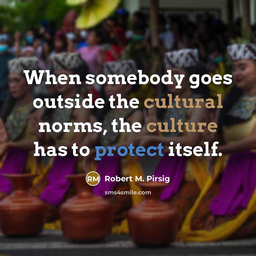 “When somebody goes outside the cultural norms, the culture has to protect itself.” quote by Robert M. Pirsig