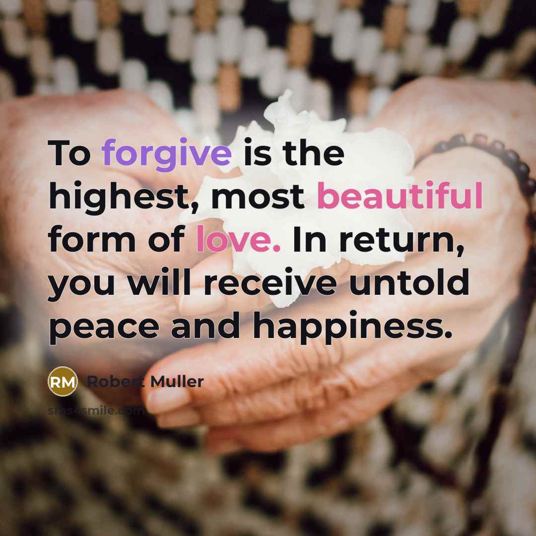 “To forgive is the highest, most beautiful form of love. In return, you will receive untold peace and happiness.” quote by Robert Muller