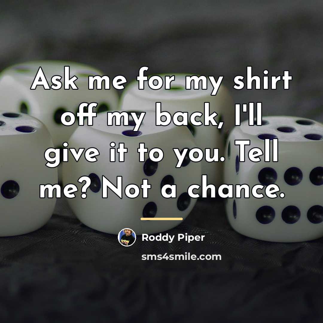 “Ask me for my shirt off my back, I'll give…” quote by Roddy Piper