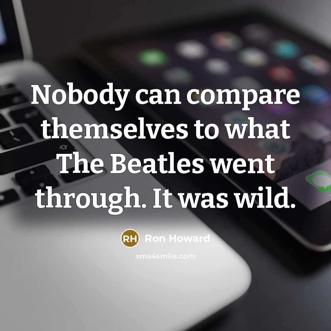 “Nobody can compare themselves to what The Beatles went through.…” quote by Ron Howard