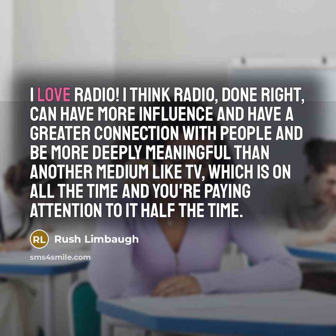 “I love radio! I think radio, done right, can have…” quote by Rush Limbaugh