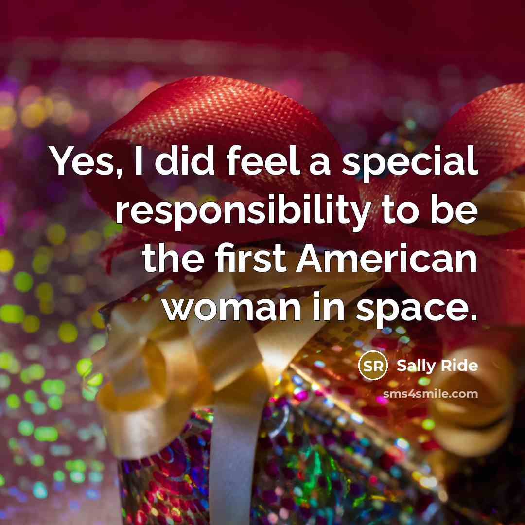 “Yes, I did feel a special responsibility to be the…” quote by Sally Ride