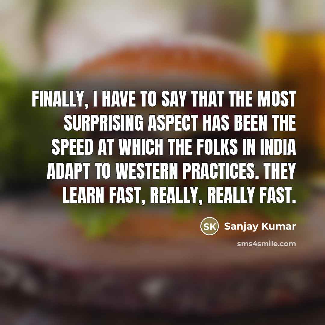 “Finally, I have to say that the most surprising aspect…” quote by Sanjay Kumar