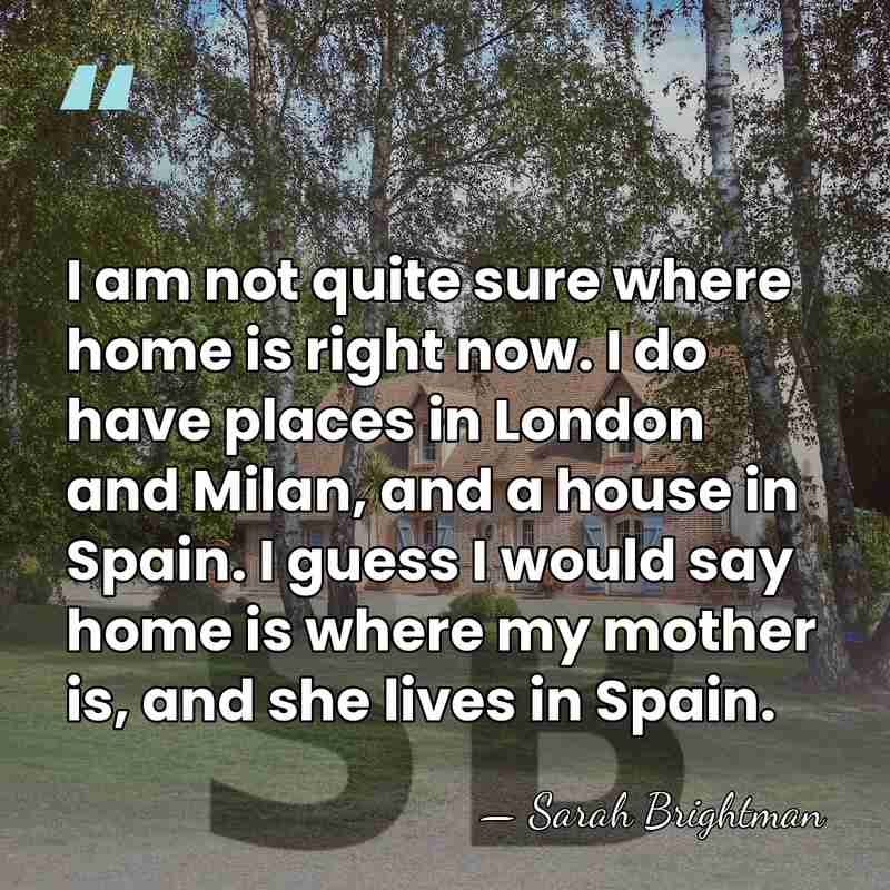 I am not quite sure where home is right now. I do&hellip; - Sarah Brightman