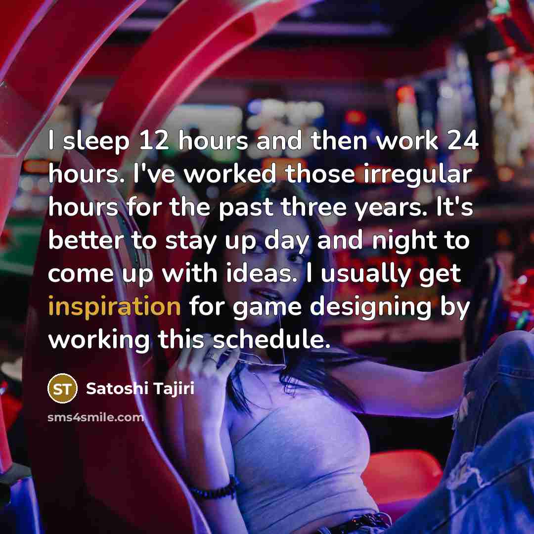 “I sleep 12 hours and then work 24 hours. I've…” quote by Satoshi Tajiri