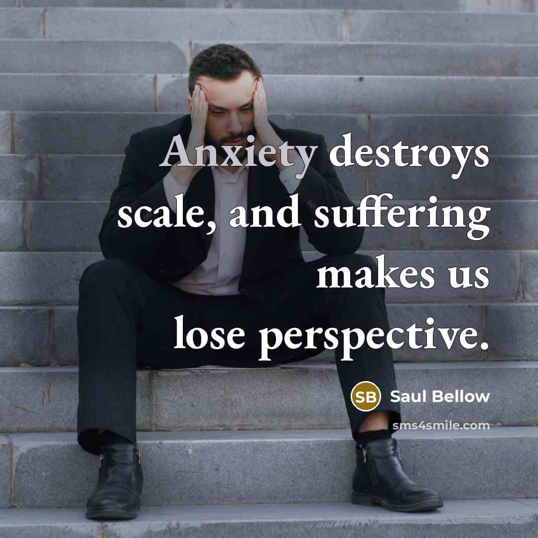 “Anxiety destroys scale, and suffering makes us lose perspective.…” quote by Saul Bellow