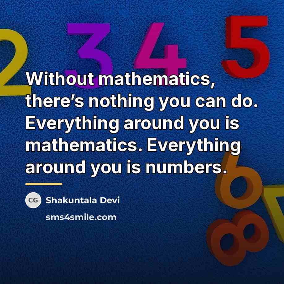 “Without mathematics, there’s nothing you can do. Everything around you…” quote by Shakuntala Devi