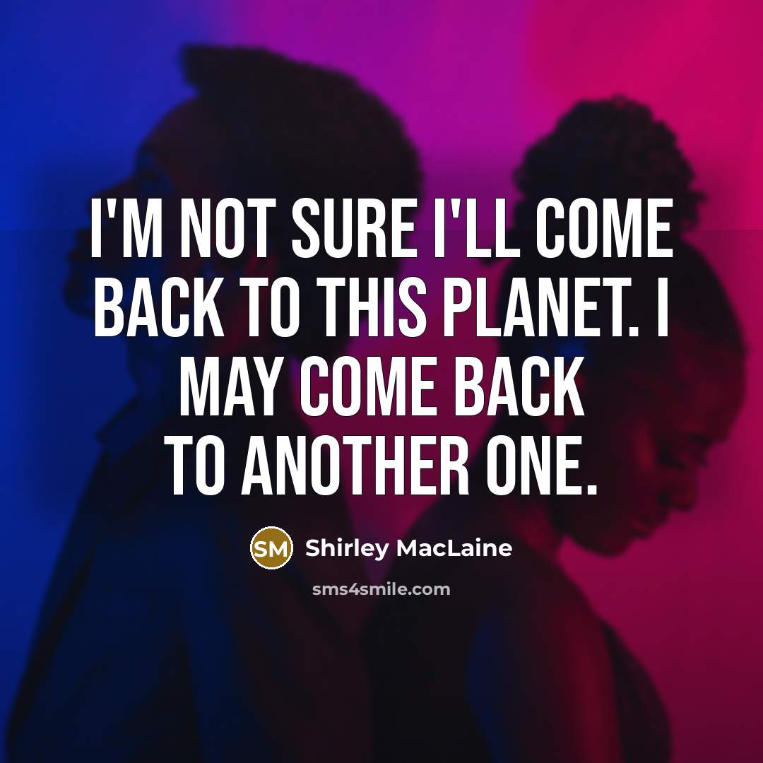 “I'm not sure I'll come back to this planet. I may come back to another one.” quote by Shirley MacLaine