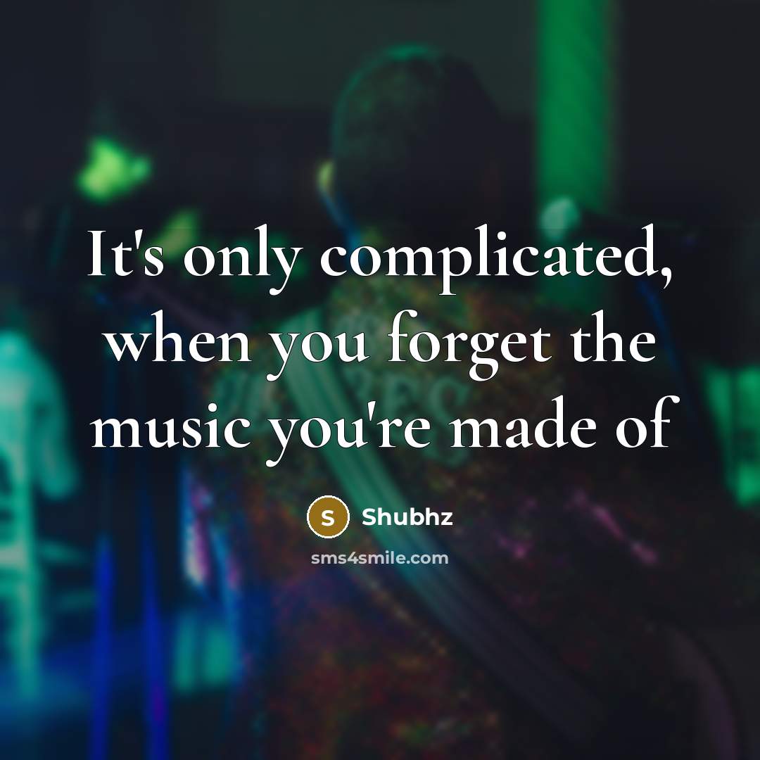 “It's only complicated, when you forget the music you're made…” quote by Shubhz