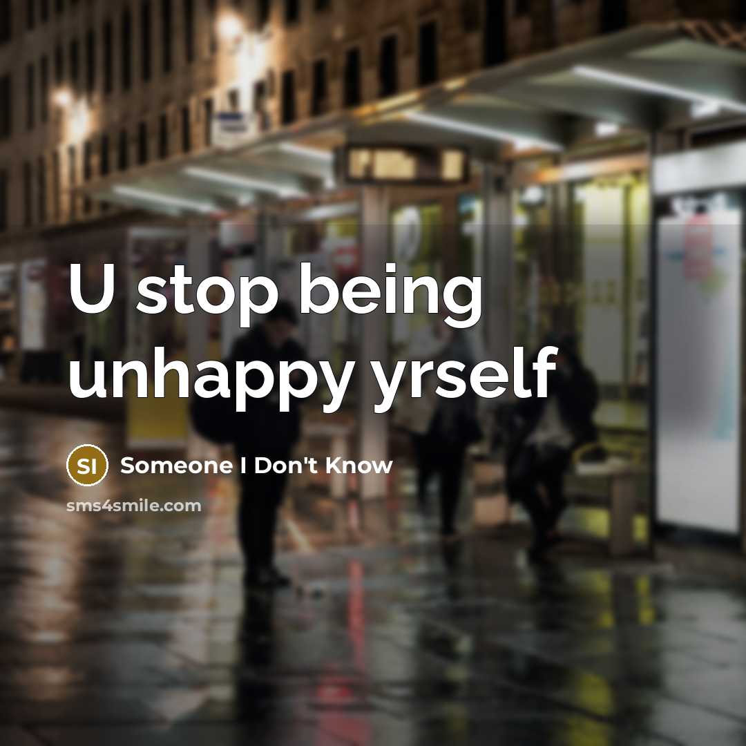 “U stop being unhappy yrself” quote by Someone I Don't Know