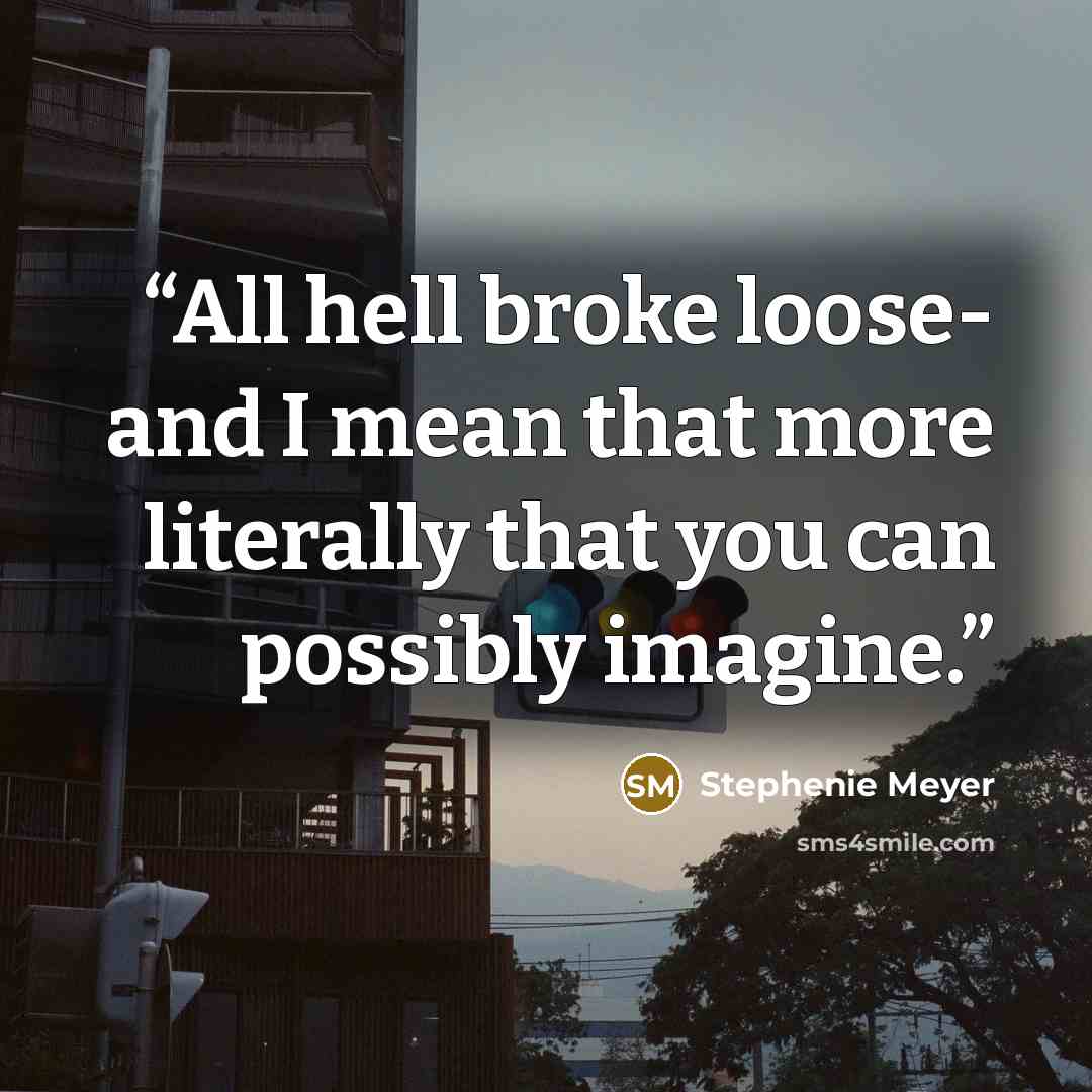 “All hell broke loose- and I mean that more literally that you can possibly imagine.” quote by Stephenie Meyer