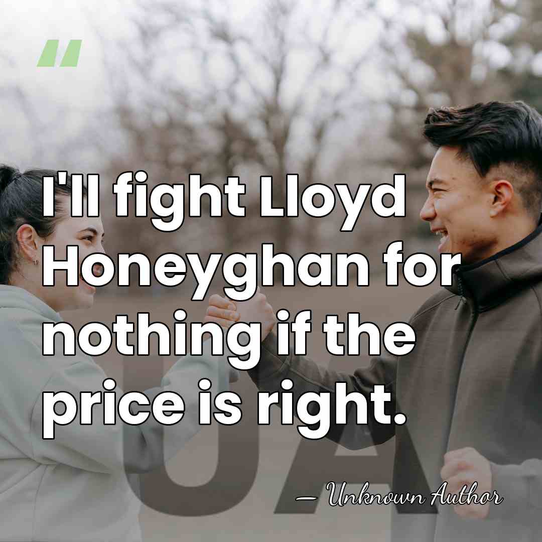 I'll fight Lloyd Honeyghan for nothing if the price is right. - Unknown Author