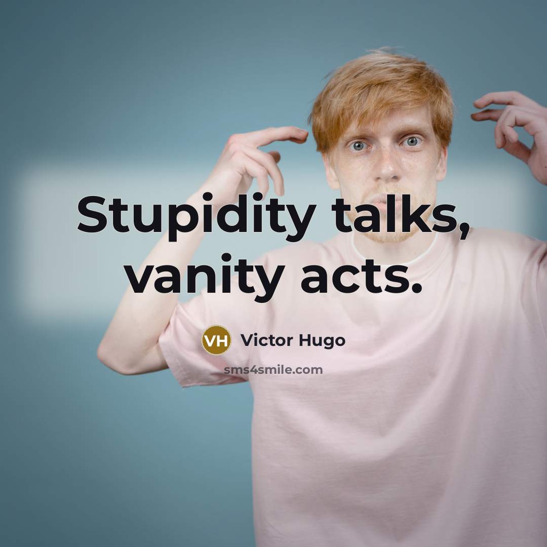 “Stupidity talks, vanity acts.…” quote by Victor Hugo