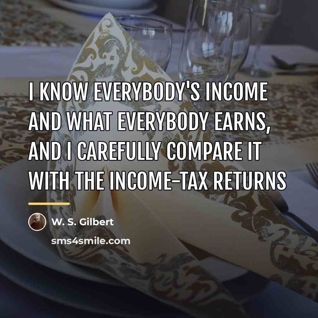 “I know everybody's income and what everybody earns, And I…” quote by W. S. Gilbert