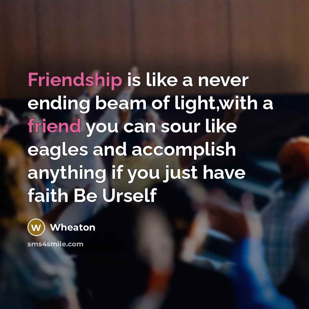 “Friendship is like a never ending beam of light,with a friend you can sour like eagles and accomplish anything if you just have faith Be Urself” quote by Wheaton