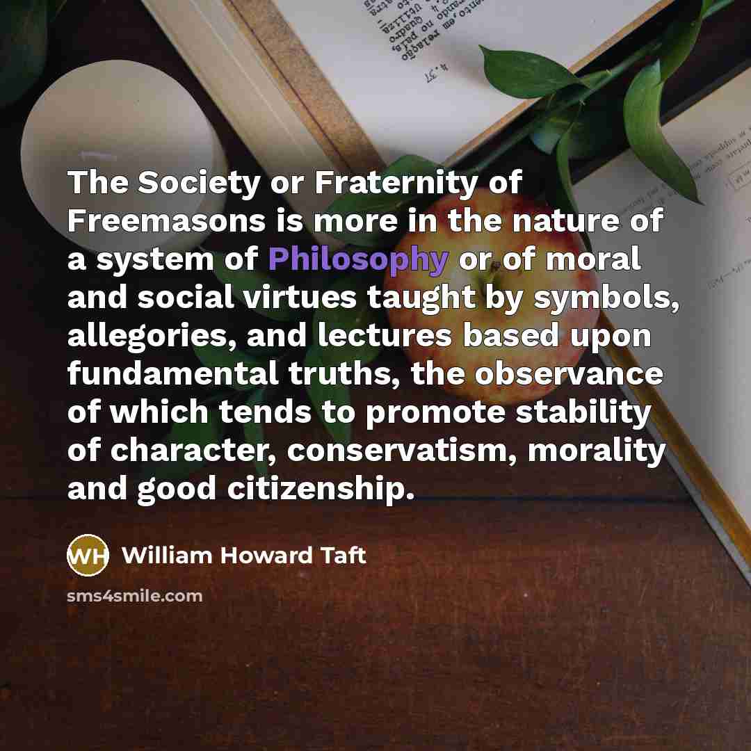 “The Society or Fraternity of Freemasons is more in the…” quote by William Howard Taft
