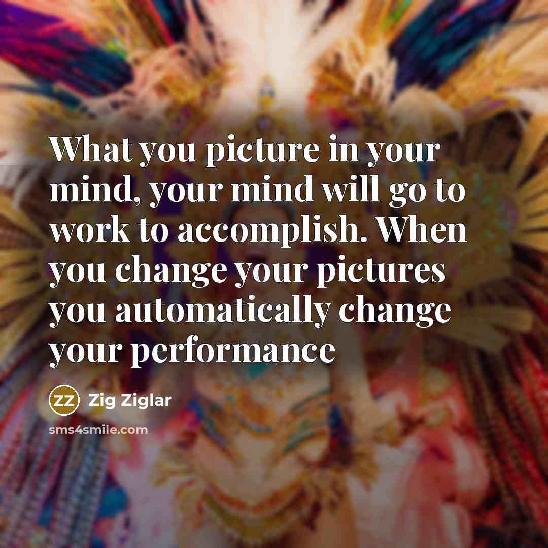 “What you picture in your mind, your mind will go…” quote by Zig Ziglar
