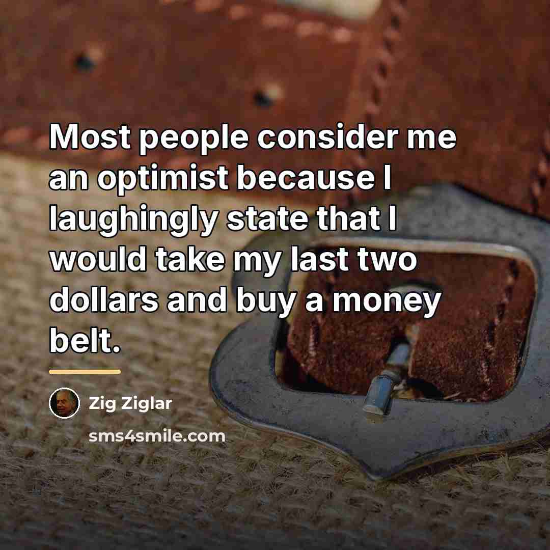 “Most people consider me an optimist because I laughingly state…” quote by Zig Ziglar