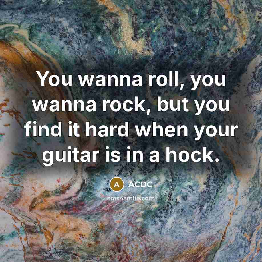 “You wanna roll, you wanna rock, but you find it…” quote by ACDC