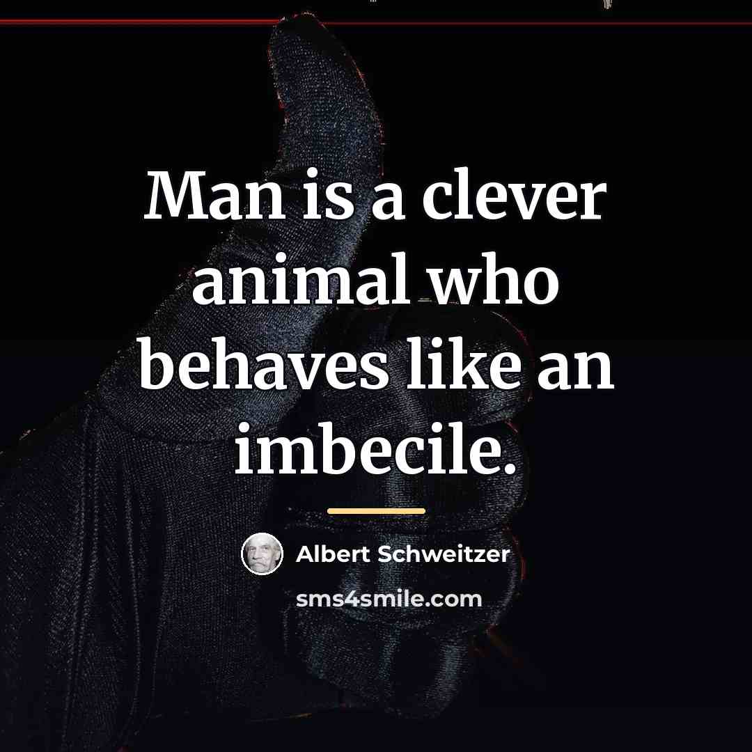 “Man is a clever animal who behaves like an imbecile.…” quote by Albert Schweitzer