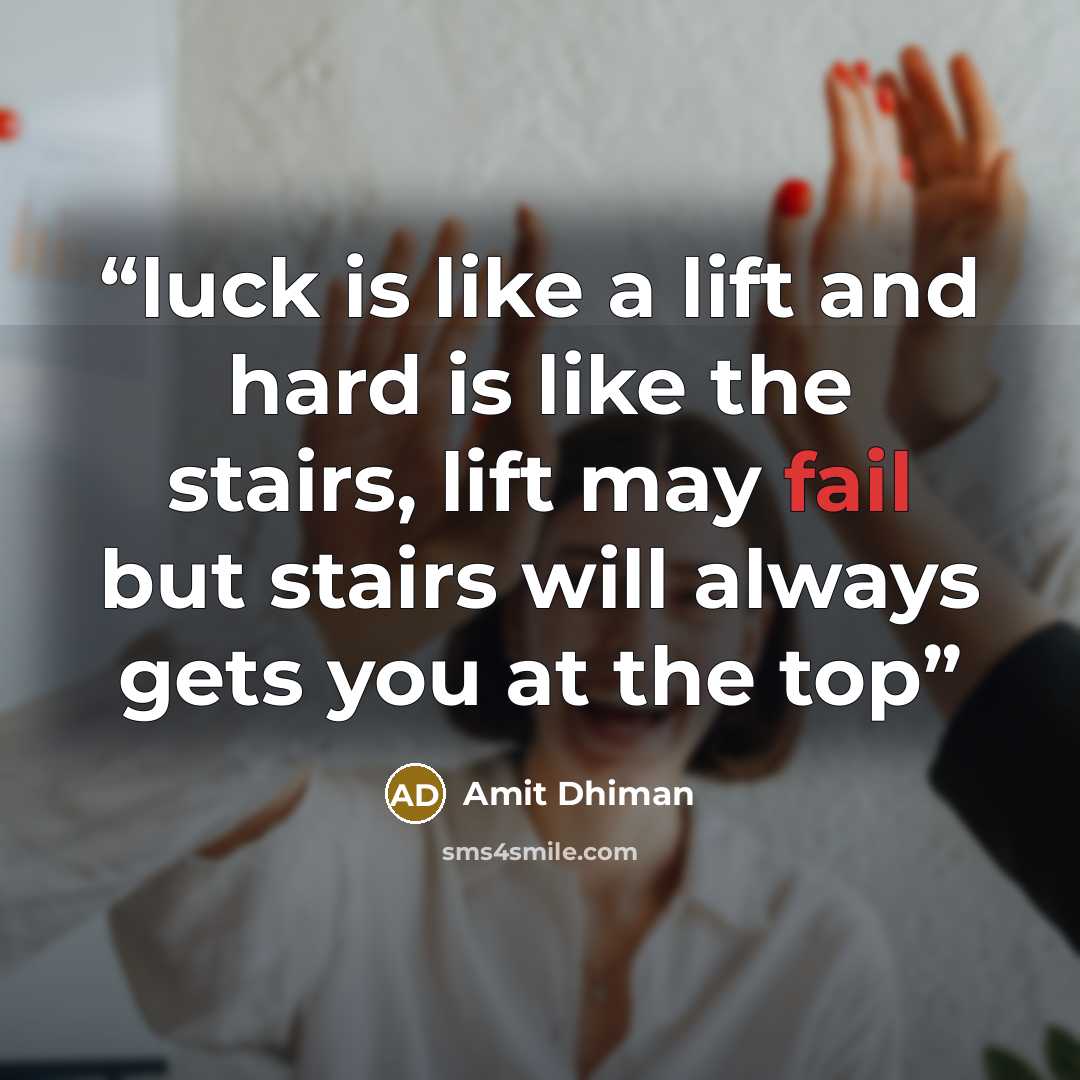 “luck is like a lift and hard is like the stairs, lift may fail but stairs will always gets you at the top” quote by Amit Dhiman