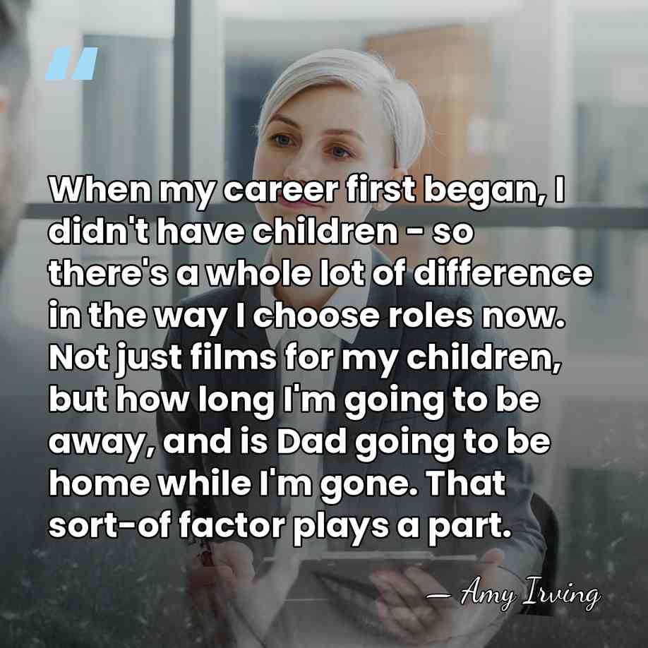 When my career first began, I didn't have children - so there's&hellip; - Amy Irving