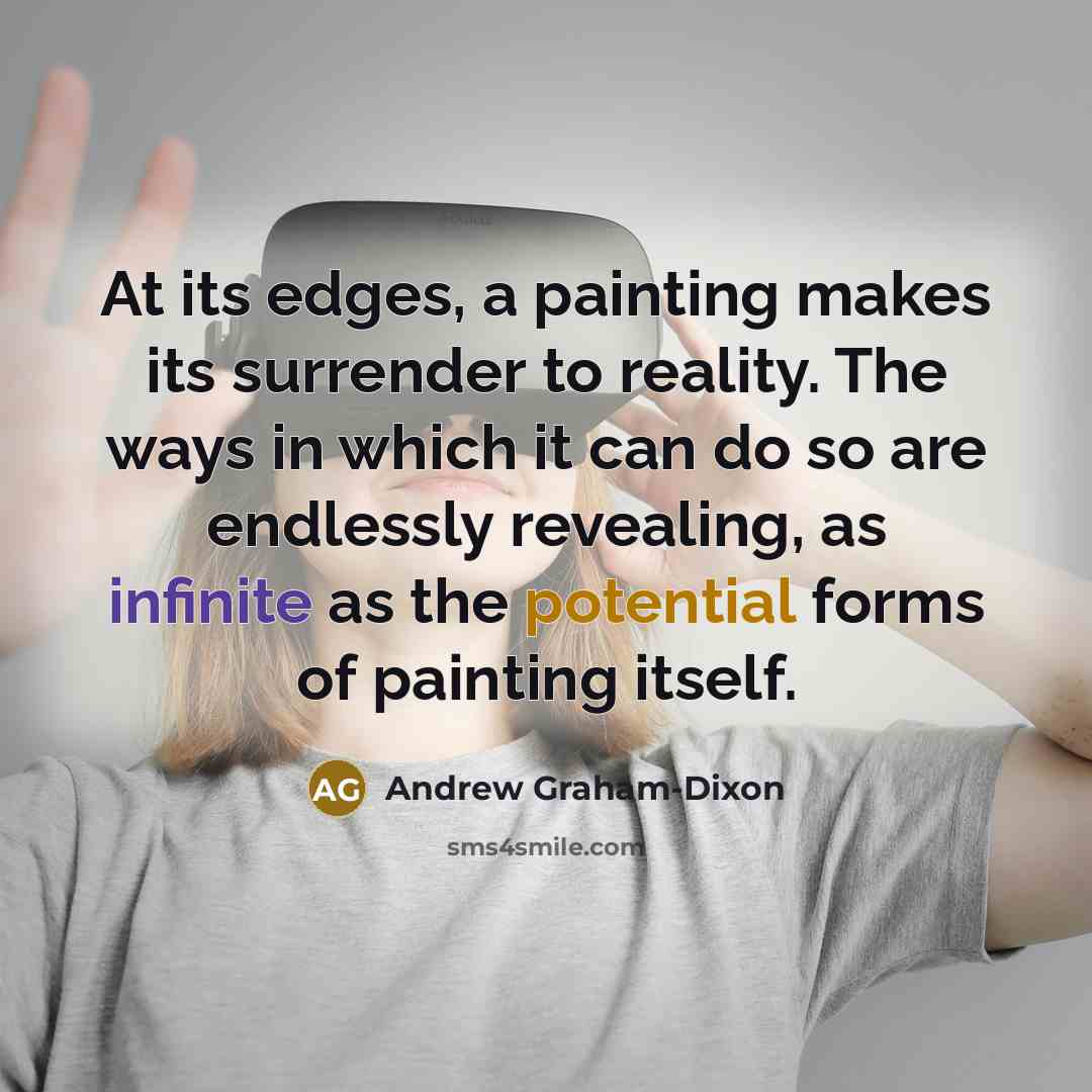 “At its edges, a painting makes its surrender to reality. The ways in which it can do so are endlessly revealing, as infinite as the potential forms of painting itself.” quote by Andrew Graham-Dixon