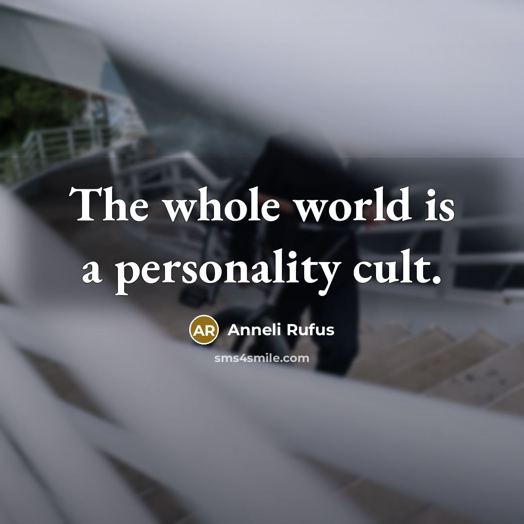 “The whole world is a personality cult.…” quote by Anneli Rufus