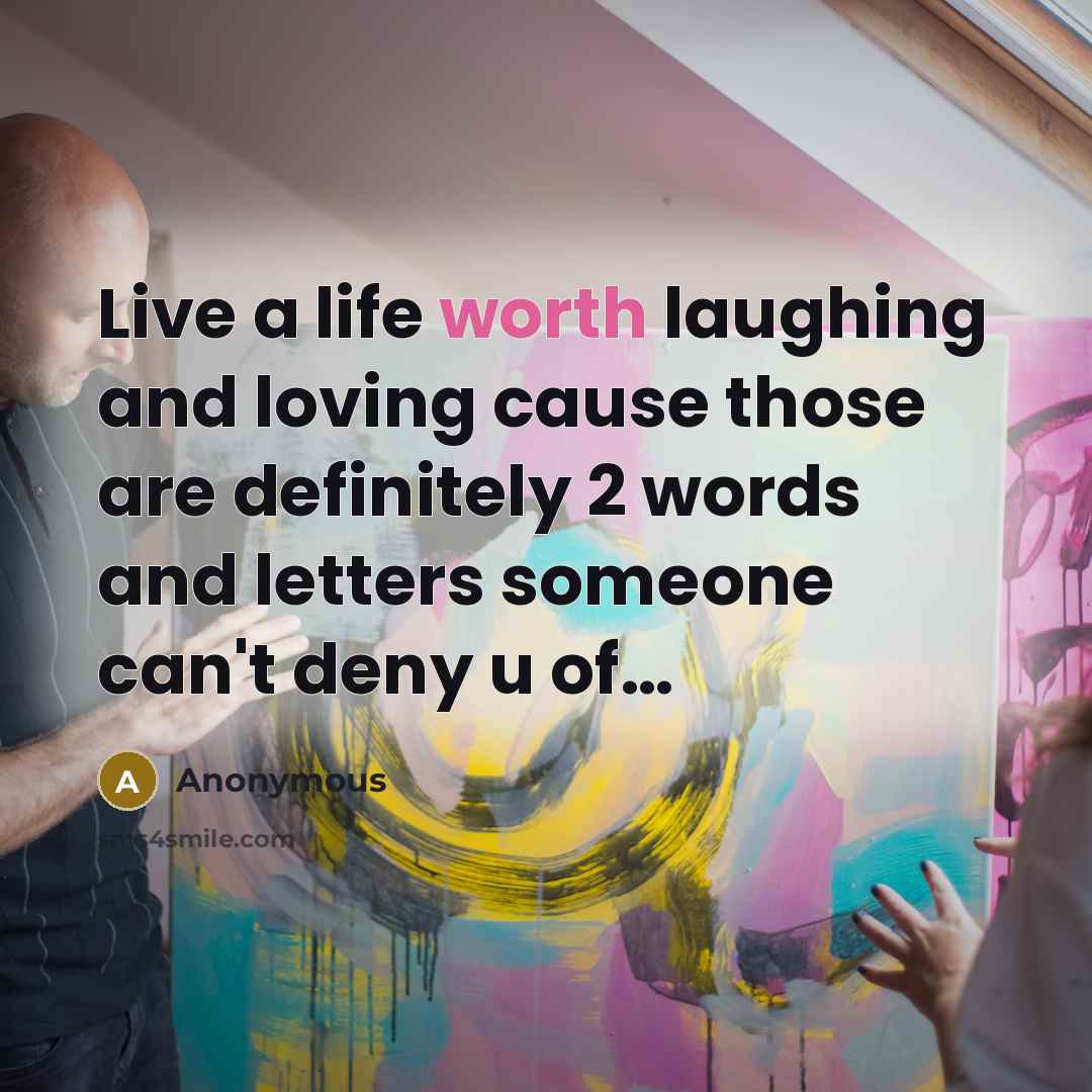 “Live a life worth laughing and loving cause those are…” quote by Anonymous