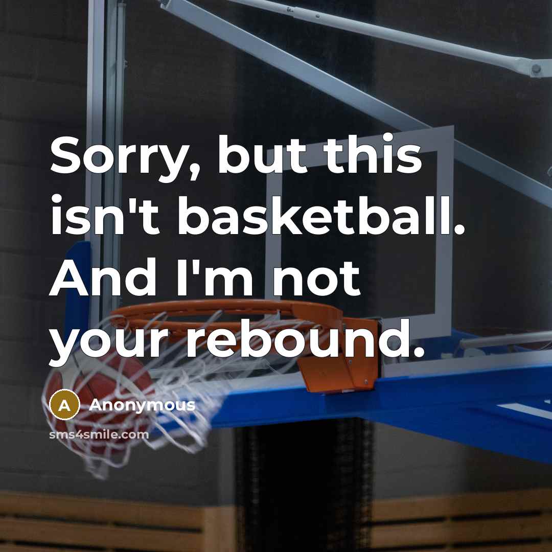 “Sorry, but this isn't basketball. And I'm not your rebound.” quote by Anonymous