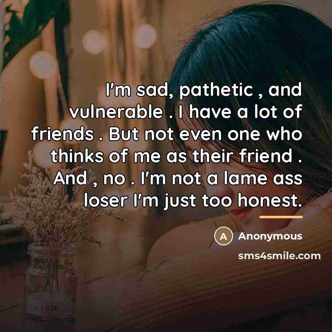 “I'm sad, pathetic , and vulnerable . I have a…” quote by Anonymous