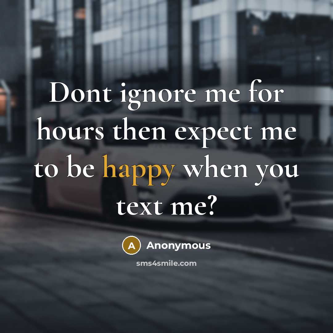 “Dont ignore me for hours then expect me to be happy when you text me?” quote by Anonymous