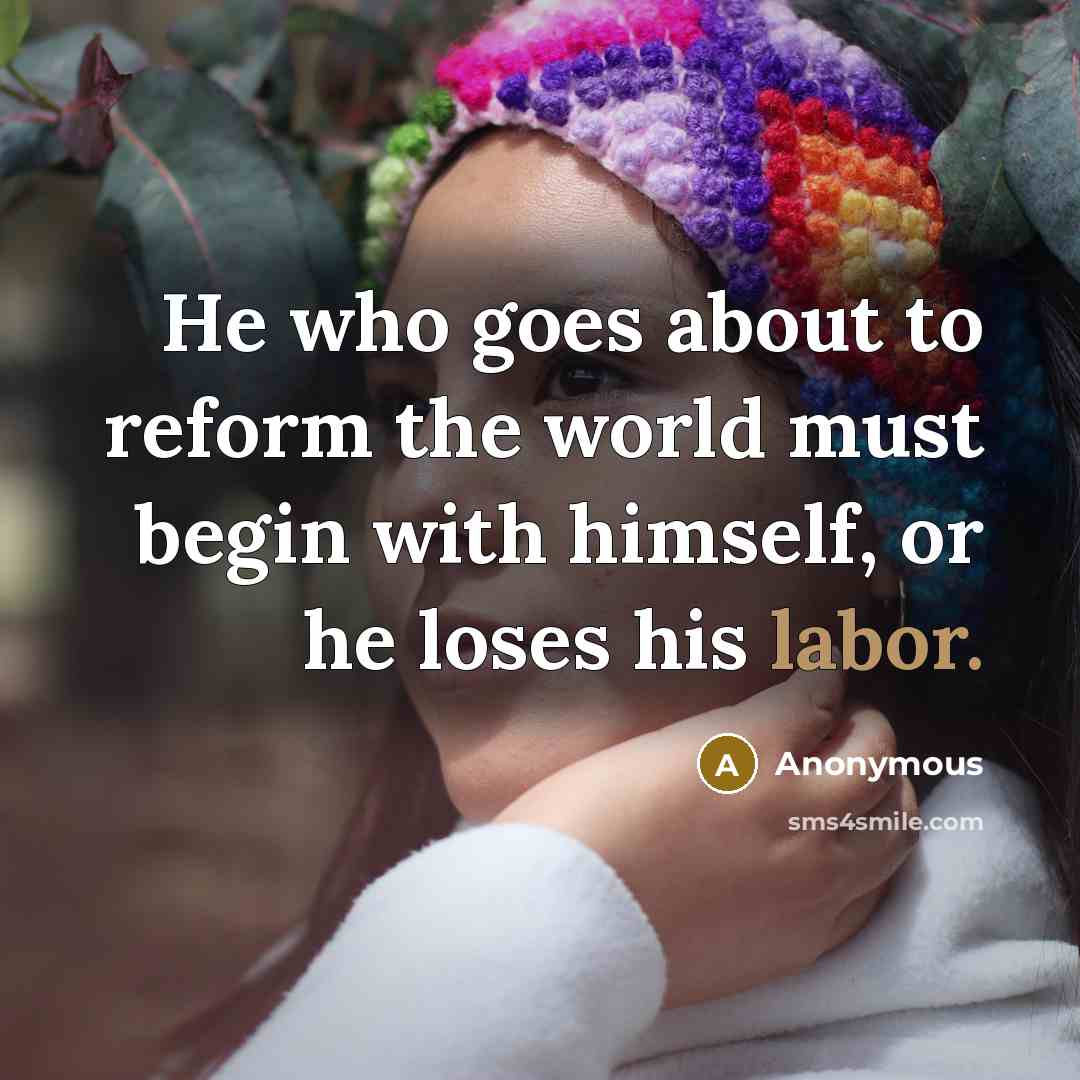 “He who goes about to reform the world must begin…” quote by Anonymous