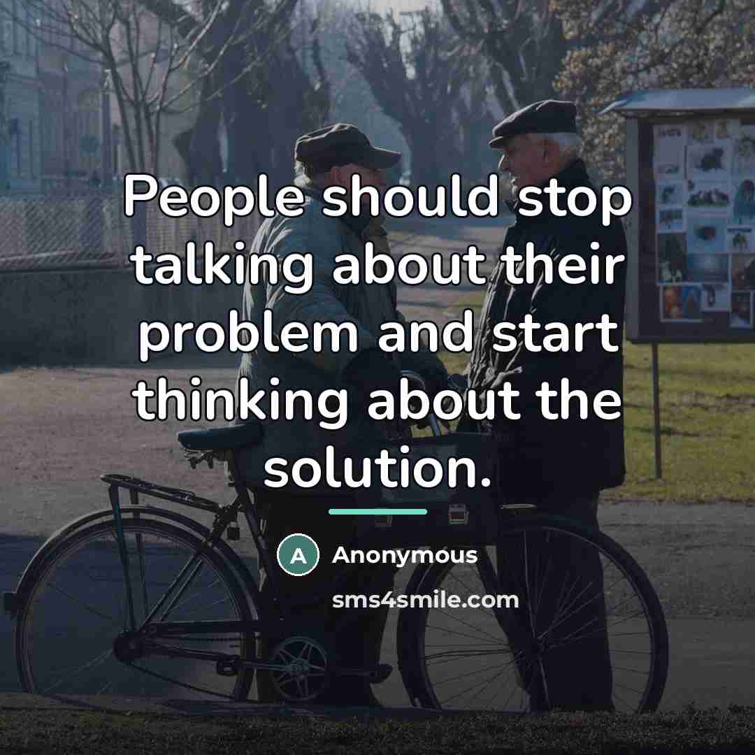 “People should stop talking about their problem and start thinking…” quote by Anonymous