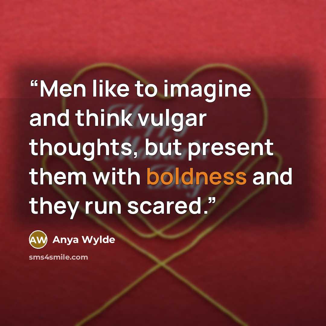 “Men like to imagine and think vulgar thoughts, but present them with boldness and they run scared.” quote by Anya Wylde