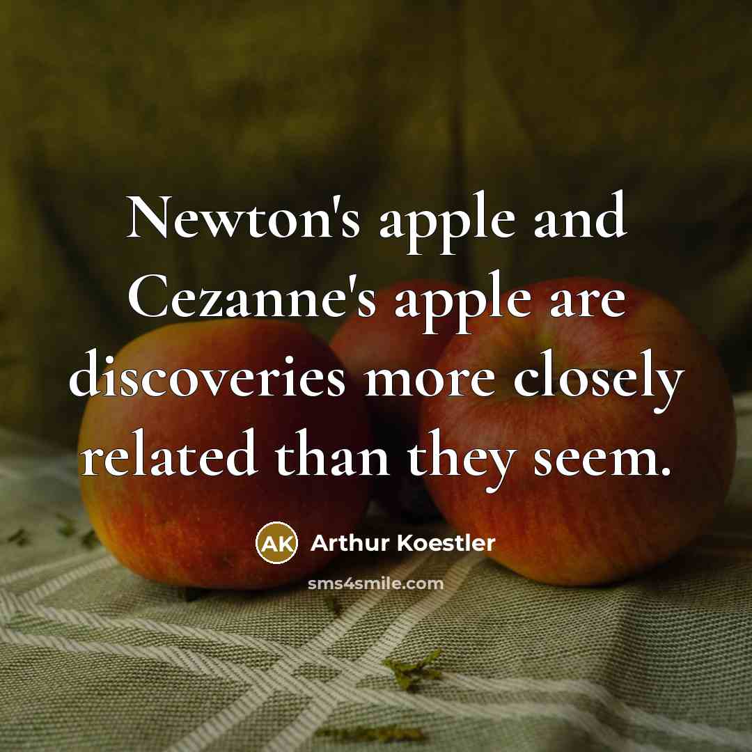 “Newton's apple and Cezanne's apple are discoveries more closely related…” quote by Arthur Koestler