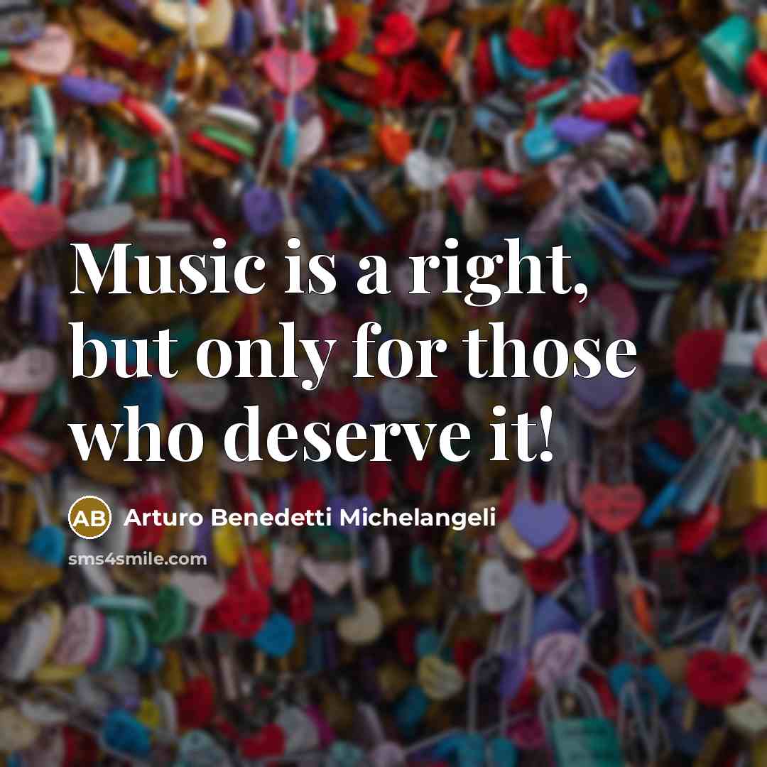“Music is a right, but only for those who deserve…” quote by Arturo Benedetti Michelangeli