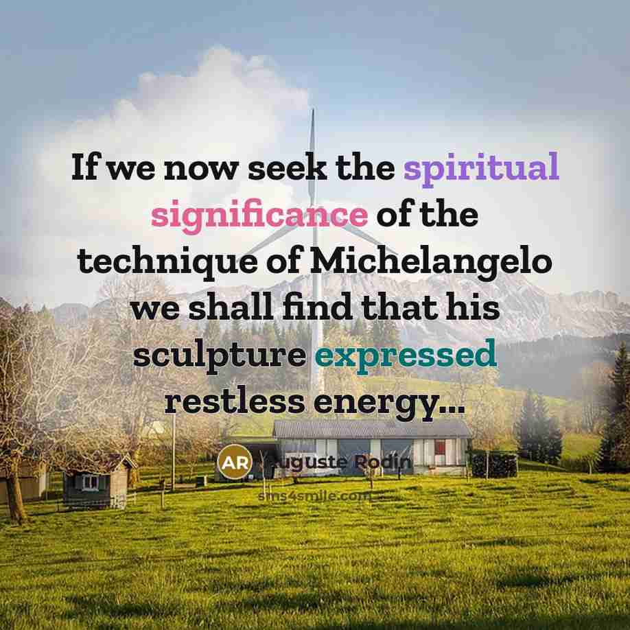 “If we now seek the spiritual significance of the technique of Michelangelo we shall find that his sculpture expressed restless energy...” quote by Auguste Rodin