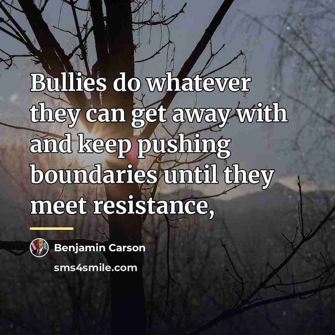 “Bullies do whatever they can get away with and keep…” quote by Benjamin Carson