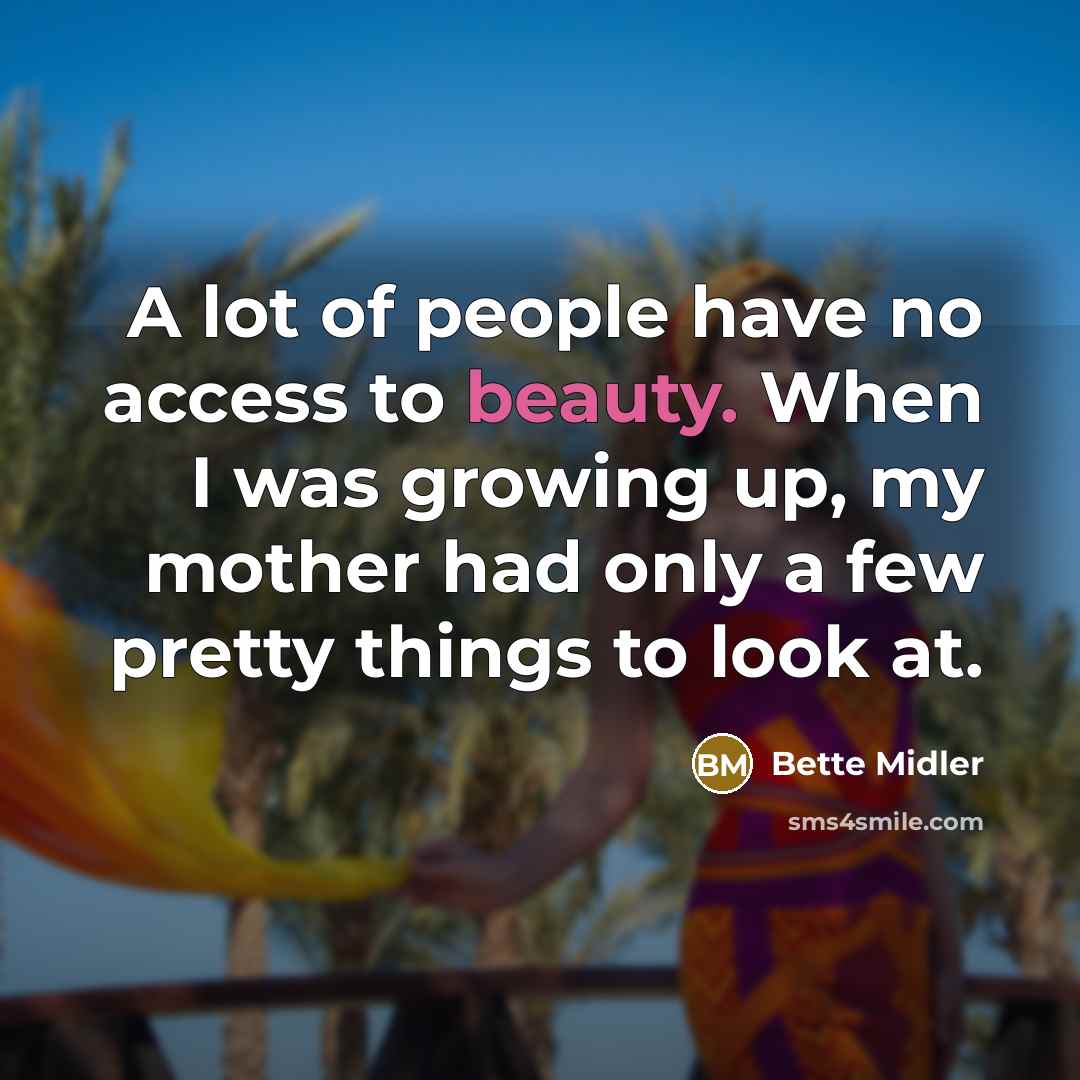 “A lot of people have no access to beauty. When…” quote by Bette Midler