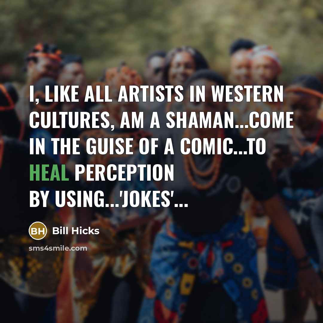 “I, like all artists in Western cultures, am a shaman...come…” quote by Bill Hicks