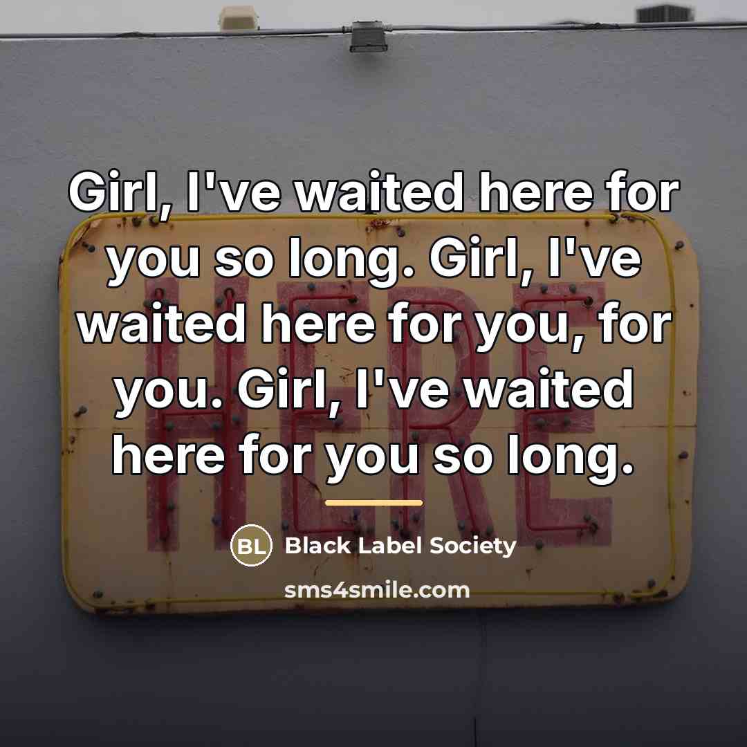“Girl, I've waited here for you so long. Girl, I've…” quote by Black Label Society