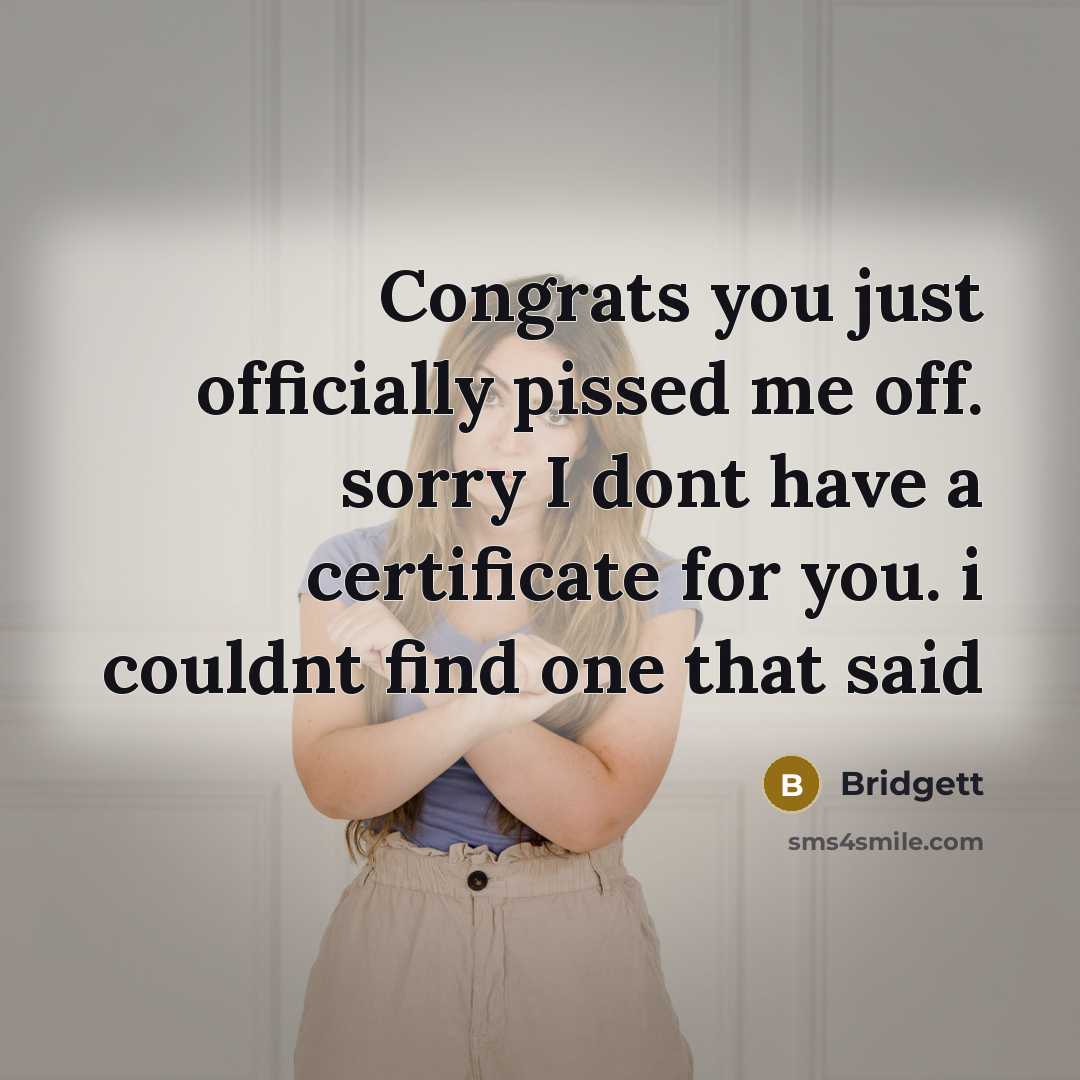 “Congrats you just officially pissed me off. sorry I dont have a certificate for you. i couldnt find one that said” quote by Bridgett